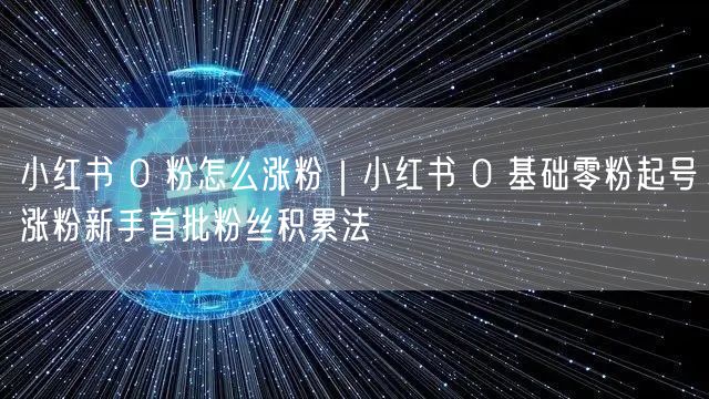 小红书 0 粉怎么涨粉｜小红书 0 基础零粉起号涨粉新手首批粉丝积累法