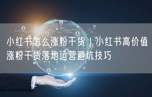 小红书怎么涨粉干货｜小红书高价值涨粉干货落地运营避坑技巧