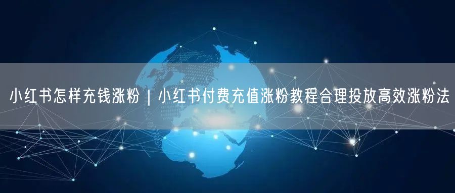 小红书怎样充钱涨粉｜小红书付费充值涨粉教程合理投放高效涨粉法