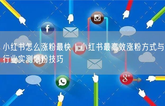 小红书怎么涨粉最快｜小红书最高效涨粉方式与行业实测爆粉技巧