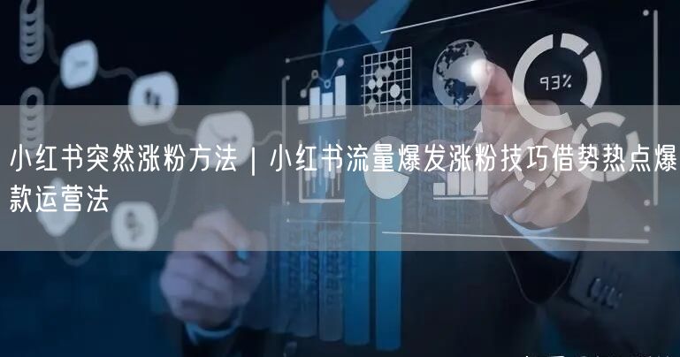 小红书突然涨粉方法｜小红书流量爆发涨粉技巧借势热点爆款运营法