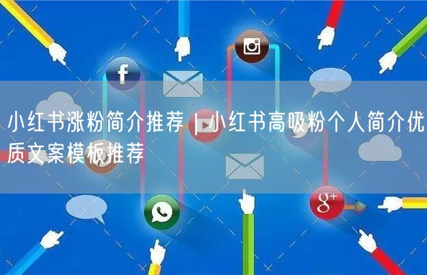 小红书涨粉简介推荐｜小红书高吸粉个人简介优质文案模板推荐