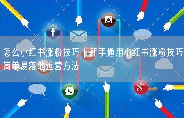 怎么小红书涨粉技巧｜新手通用小红书涨粉技巧简单易落地运营方法