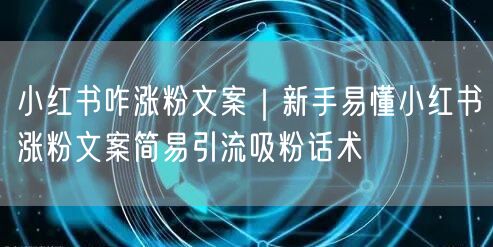 小红书咋涨粉文案｜新手易懂小红书涨粉文案简易引流吸粉话术