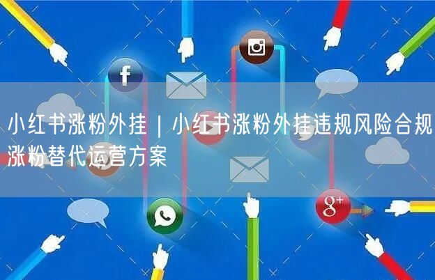 小红书涨粉外挂｜小红书涨粉外挂违规风险合规涨粉替代运营方案