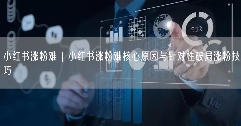 小红书涨粉难｜小红书涨粉难核心原因与针对性破局涨粉技巧
