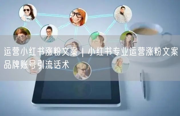 运营小红书涨粉文案｜小红书专业运营涨粉文案品牌账号引流话术