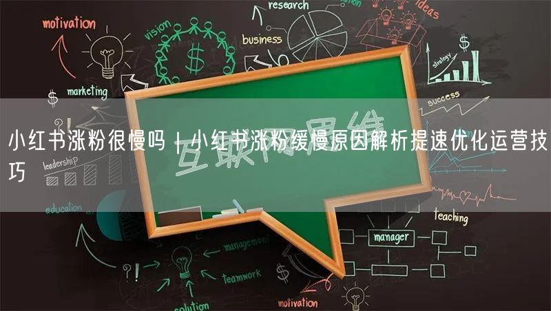 小红书涨粉很慢吗|小红书涨粉缓慢原因解析提速优化运营技巧