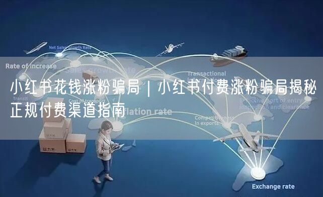 小红书花钱涨粉骗局｜小红书付费涨粉骗局揭秘正规付费渠道指南