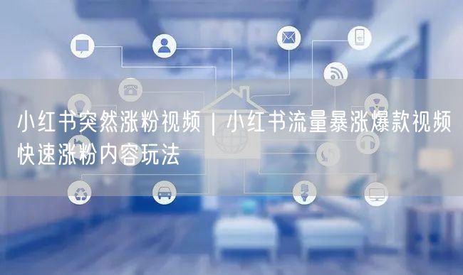 小红书突然涨粉视频｜小红书流量暴涨爆款视频快速涨粉内容玩法