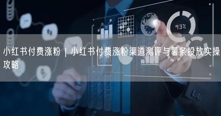 小红书付费涨粉｜小红书付费涨粉渠道测评与薯条投放实操攻略