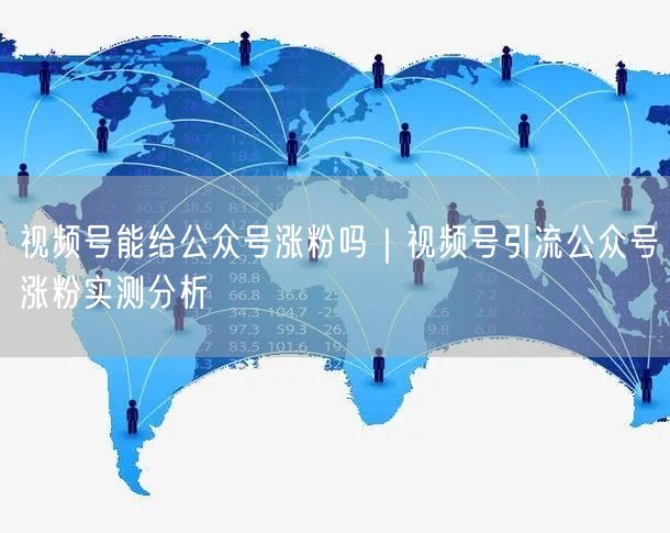 视频号能给公众号涨粉吗｜视频号引流公众号涨粉实测分析