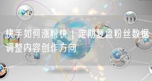 快手如何涨粉快｜定期复盘粉丝数据调整内容创作方向