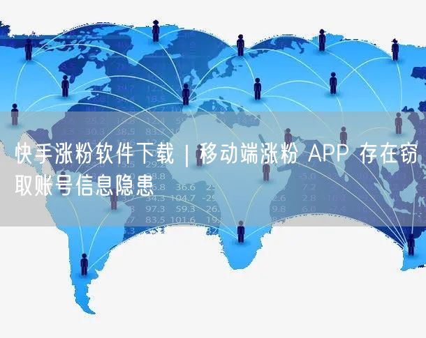 快手涨粉软件下载｜移动端涨粉 APP 存在窃取账号信息隐患