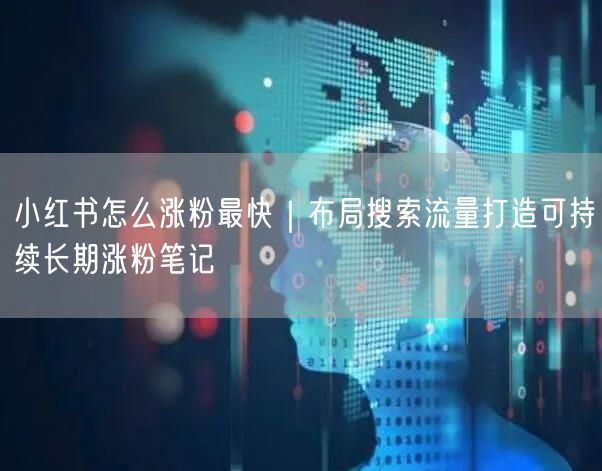 小红书怎么涨粉最快｜布局搜索流量打造可持续长期涨粉笔记