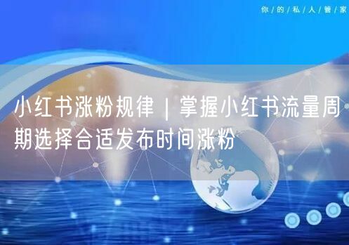 小红书涨粉规律｜掌握小红书流量周期选择合适发布时间涨粉