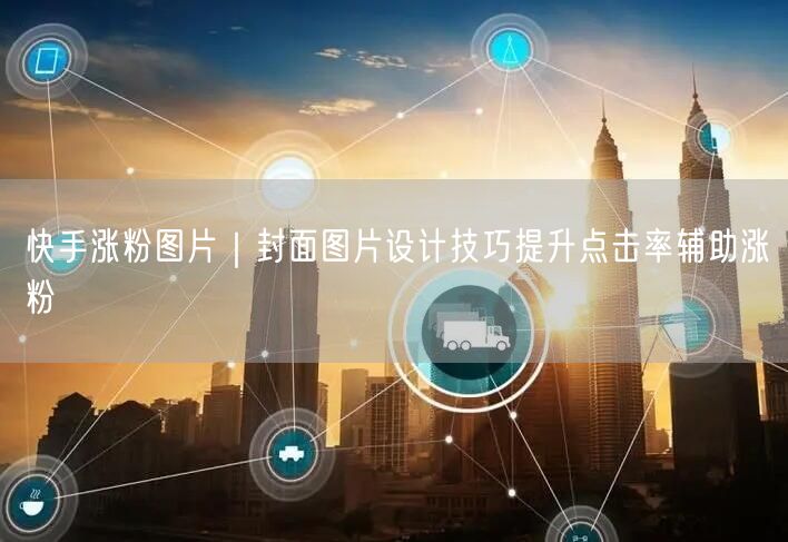 快手涨粉图片｜封面图片设计技巧提升点击率辅助涨粉