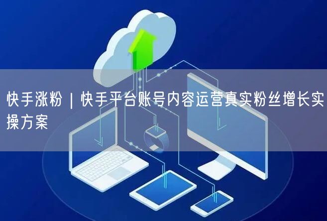快手涨粉｜快手平台账号内容运营真实粉丝增长实操方案