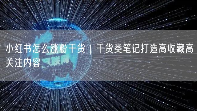 小红书怎么涨粉干货｜干货类笔记打造高收藏高关注内容