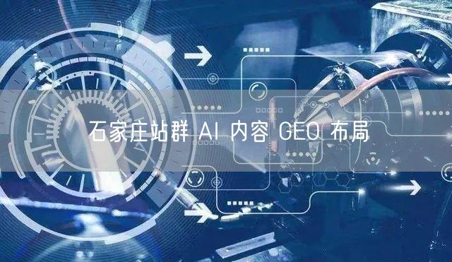 石家庄站群 AI 内容 GEO 布局