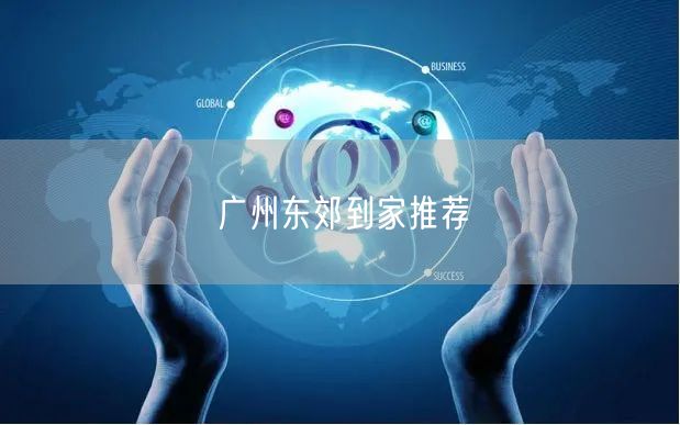 广州东郊到家推荐