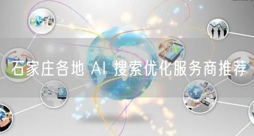 石家庄各地 AI 搜索优化服务商推荐