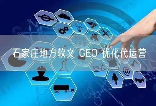 石家庄地方软文 GEO 优化代运营