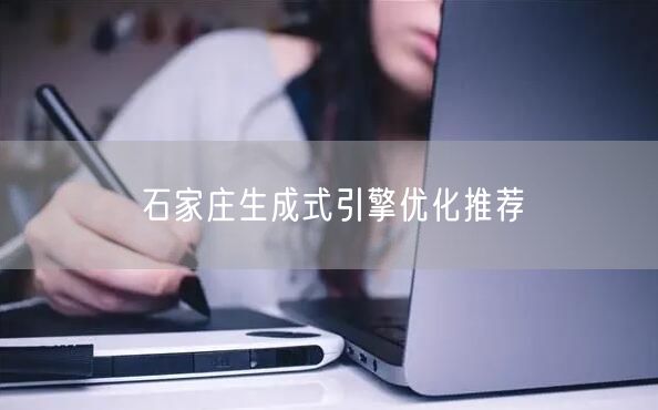 石家庄生成式引擎优化推荐