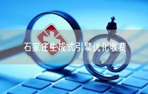 石家庄生成式引擎优化收费