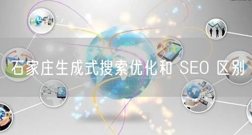 石家庄生成式搜索优化和 SEO 区别