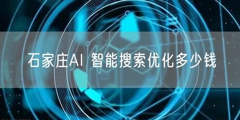 石家庄AI 智能搜索优化多少钱