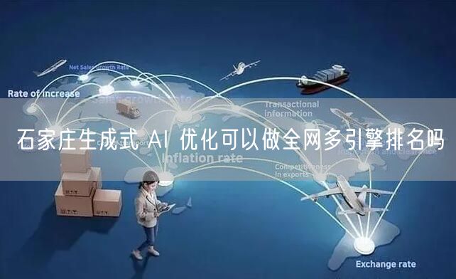 石家庄生成式 AI 优化可以做全网多引擎排名吗