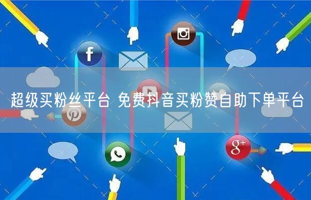 超级买粉丝平台 免费抖音买粉赞自助下单平台