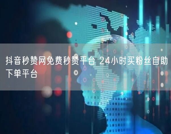 抖音秒赞网免费秒赞平台 24小时买粉丝自助下单平台