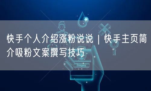 快手个人介绍涨粉说说｜快手主页简介吸粉文案撰写技巧