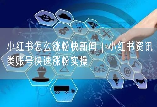 小红书怎么涨粉快新闻｜小红书资讯类账号快速涨粉实操