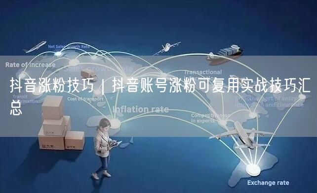 抖音涨粉技巧｜抖音账号涨粉可复用实战技巧汇总