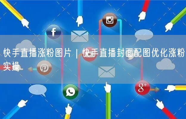 快手直播涨粉图片｜快手直播封面配图优化涨粉实操